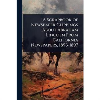 [A Scrapbook of Newspaper Clippings About Abraham Lincoln From California Newspapers, 1896-1897