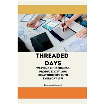 Threaded Days, Weaving Mindfulness, Productivity, and Relationships into Everyday Life