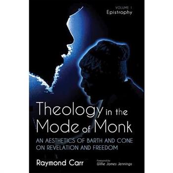 Theology in the Mode of Monk: An Aesthetics of Barth and Cone on Revelation and Freedom, Volume 1
