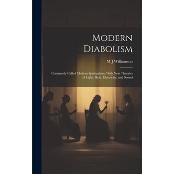 Modern Diabolism; Commonly Called Modern Spiritualism; With new Theories of Light, Heat, Electricity, and Sound