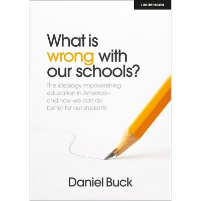 What Is Wrong with Our Schools? the Ideology Impoverishing Education in America and How We Can Do Better for Our Students