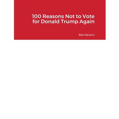 100 Reasons Not to Vote for Donald Trump Again