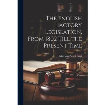 The English Factory Legislation, From 1802 Till the Present Time