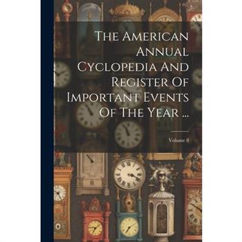 The American Annual Cyclopedia And Register Of Important Events Of The Year ...; Volume 8
