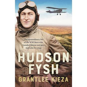 Hudson Fysh: The Extraordinary Life of the Wwi Hero Who Founded QANTAS and Gave Australia Its Wings from the Popular Award-Winning Journalist a