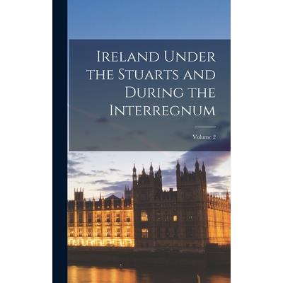 Ireland Under the Stuarts and During the Interregnum; Volume 2