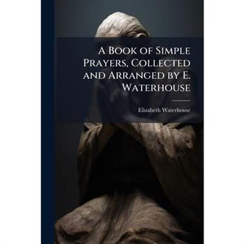 A Book of Simple Prayers, Collected and Arranged by E. Waterhouse