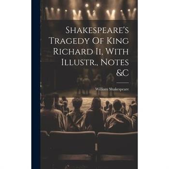 Shakespeare's Tragedy Of King Richard Ii, With Illustr., Notes &c
