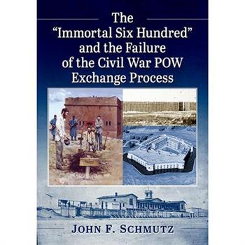 The ”Immortal Six Hundred” and the Failure of the Civil War POW Exchange Process