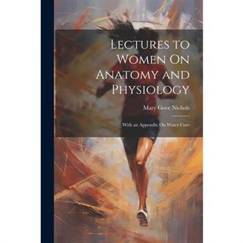 Lectures to Women On Anatomy and Physiology