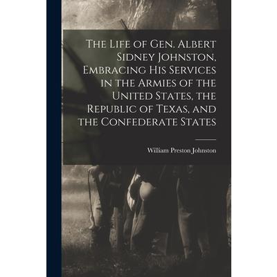The Life of Gen. Albert Sidney Johnston, Embracing his Services in the Armies of the United States, the Republic of Texas, and the Confederate States