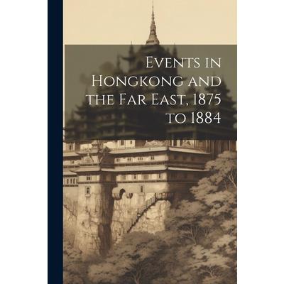 Events in Hongkong and the Far East, 1875 to 1884