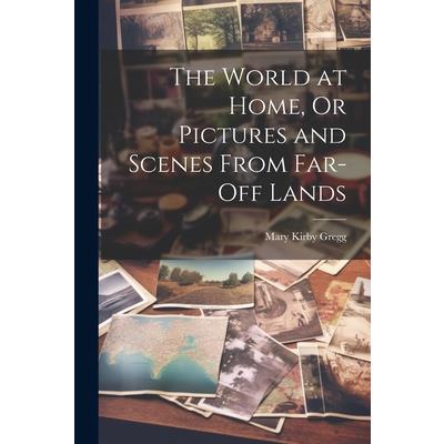 The World at Home, Or Pictures and Scenes From Far-Off Lands