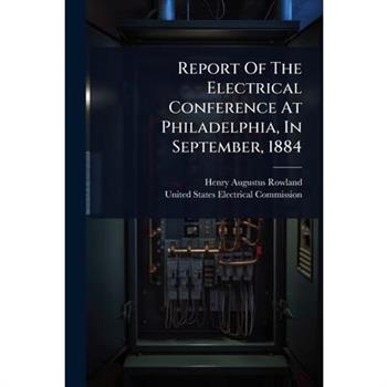 Report Of The Electrical Conference At Philadelphia, In September, 1884