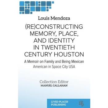 (Re)constructing Memory, Place, and Identity in Twentieth Century Houston