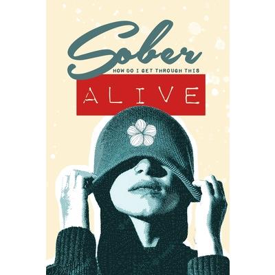 Sober - How do I get through this ALIVE