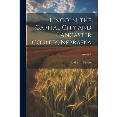 Lincoln, the Capital City and Lancaster County, Nebraska; Volume 2