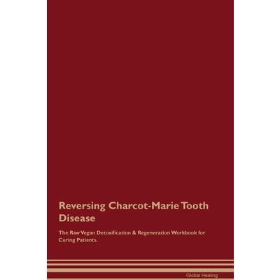 Reversing Charcot-Marie Tooth Disease The Raw Vegan Detoxification & Regeneration Workbook for Curing Patients.