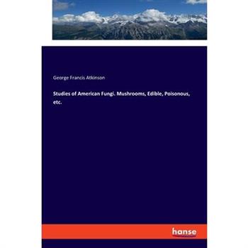 Studies of American Fungi. Mushrooms, Edible, Poisonous, etc.