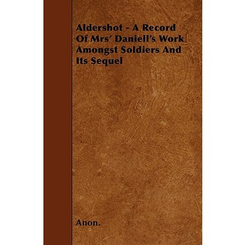 Aldershot - A Record Of Mrs' Daniell's Work Amongst Soldiers And Its Sequel