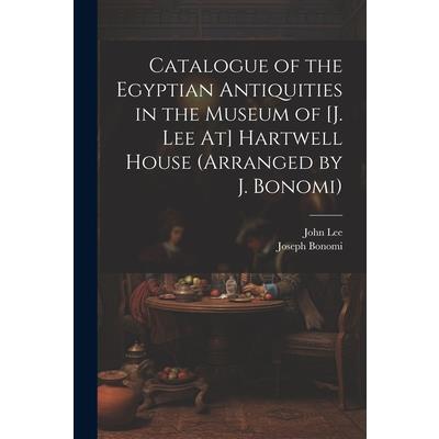 Catalogue of the Egyptian Antiquities in the Museum of [J. Lee At] Hartwell House (Arranged by J. Bonomi)