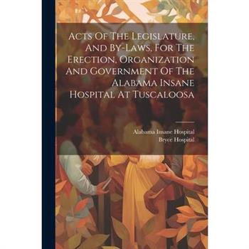 Acts Of The Legislature, And By-laws, For The Erection, Organization And Government Of The Alabama Insane Hospital At Tuscaloosa