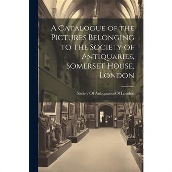 A Catalogue of the Pictures Belonging to the Society of Antiquaries, Somerset House, London