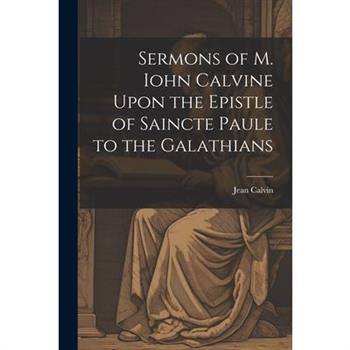 Sermons of M. Iohn Calvine Upon the Epistle of Saincte Paule to the Galathians