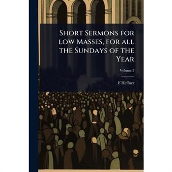 Short Sermons for low Masses, for all the Sundays of the Year