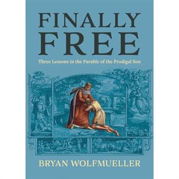 Finally Free: Three Lessons in the Parable of the Prodigal Son