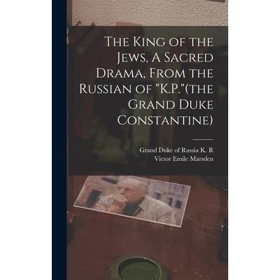 The King of the Jews, A Sacred Drama, From the Russian of "K.P."(the Grand Duke Constantine)