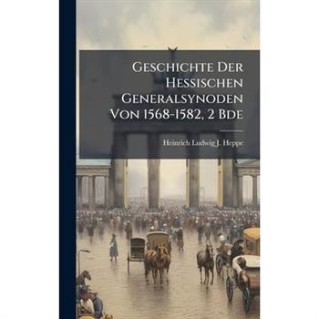 Geschichte Der Hessischen Generalsynoden Von 1568-1582, 2 Bde