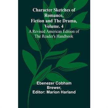Character Sketches of Romance, Fiction, and the Drama, Vol. 4; A Revised American Edition of the Reader's Handbook
