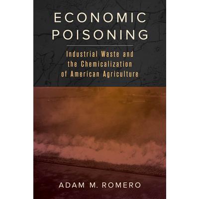 Economic poisoning : industrial waste and the chemicalization of American agriculture