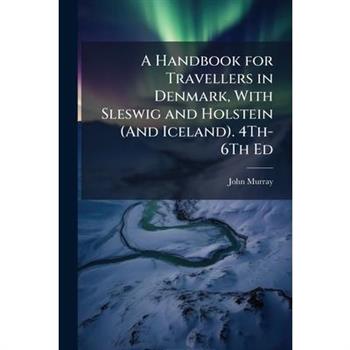 A Handbook for Travellers in Denmark, With Sleswig and Holstein (And Iceland). 4Th-6Th Ed