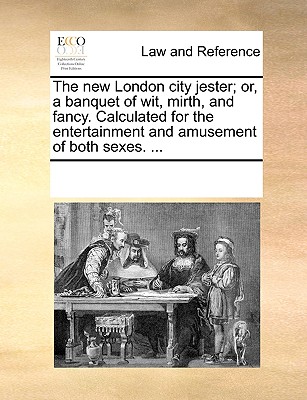 The new London city jester; or, a banquet of wit, mirth, and fancy. Calculated for the entertainment and amusement of both sexes. ...