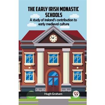 The Early Irish Monastic Schools A Study Of Ireland'S Contribution To Early Medieval Culture