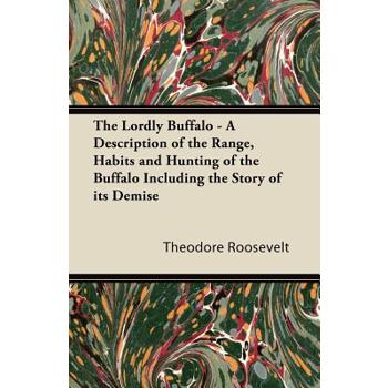 The Lordly Buffalo - A Description of the Range, Habits and Hunting of the Buffalo Including the Story of its Demise