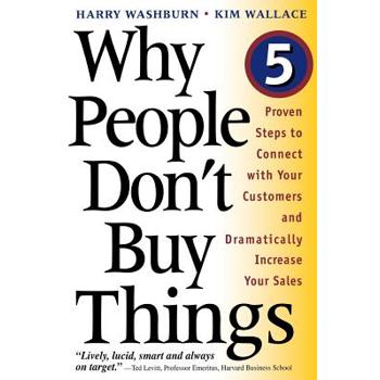 Why People Don't Buy Things: Five Proven Steps to Connect with Your Customers an
