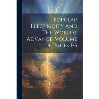 Popular Electricity And The World's Advance, Volume 4, Issues 1-6