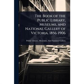 The Book of the Public Library, Museums, and National Gallery of Victoria. 1856-1906