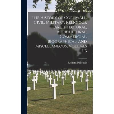 The History of Cornwall, Civil, Military, Religious, Architectural, Agricultural, Commercial, Biographical, and Miscellaneous, Volumes 1-3