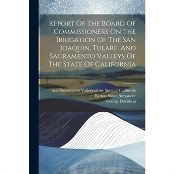 Report Of The Board Of Commissioners On The Irrigation Of The San Joaquin, Tulare, And Sacramento Valleys Of The State Of California