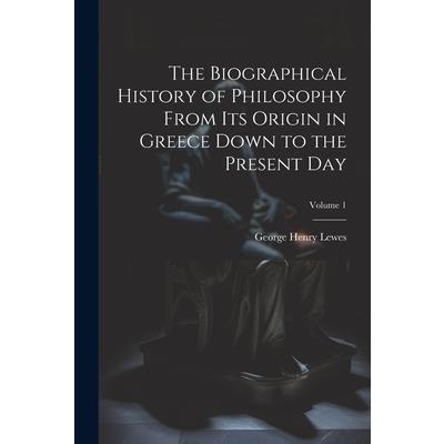 The Biographical History of Philosophy From its Origin in Greece Down to the Present day; Volume 1