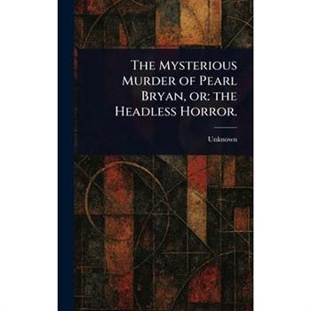 The Mysterious Murder of Pearl Bryan, or