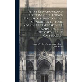 Plans, Elevations, and Sections of Buildings Executed in the Counties of Norfolk, Suffolk, Yorkshire, Staffordshire, Warwickshire, Hertfordshire, Et Caetera [sic]