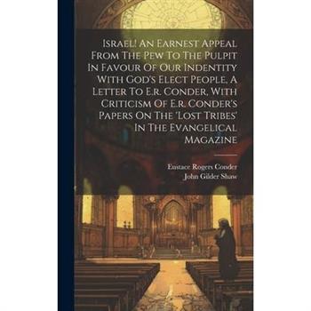 Israel! An Earnest Appeal From The Pew To The Pulpit In Favour Of Our Indentity With God's Elect People, A Letter To E.r. Conder, With Criticism Of E.r. Conder's Papers On The 'lost Tribes' In The Eva