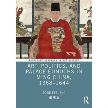 Art, Politics, and Palace Eunuchs in Ming China, 1368-1644