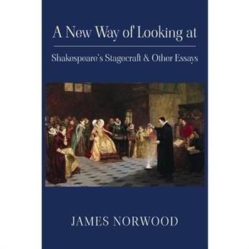 A New Way of Looking at Shakespeare’s Stagecraft & Other Essays