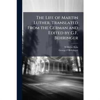 The Life of Martin Luther. Translated From the German and Edited by G.F. Behringer